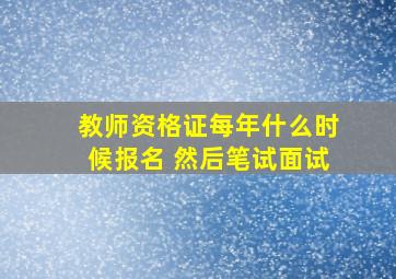 教师资格证每年什么时候报名 然后笔试面试